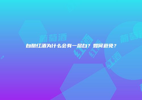 自酿红酒为什么会有一层白？如何避免？