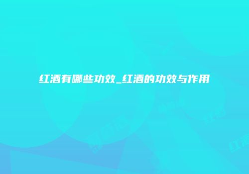 红酒有哪些功效_红酒的功效与作用