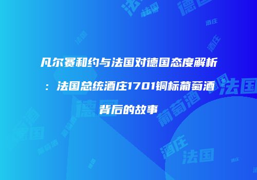 凡尔赛和约与法国对德国态度解析：法国总统酒庄1701铜标葡萄酒背后的故事