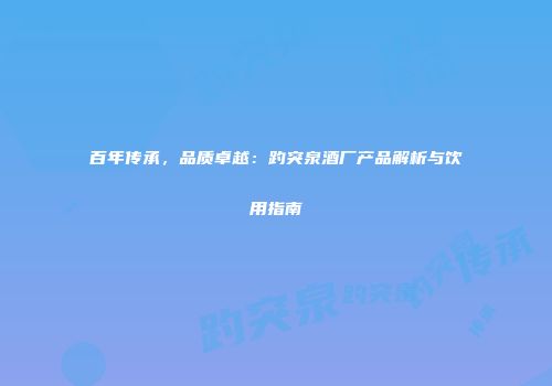 百年传承，品质卓越：趵突泉酒厂产品解析与饮用指南