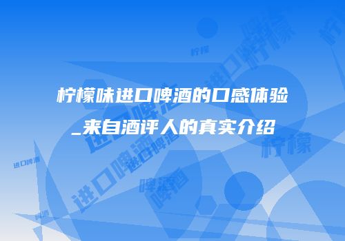 柠檬味进口啤酒的口感体验_来自酒评人的真实介绍