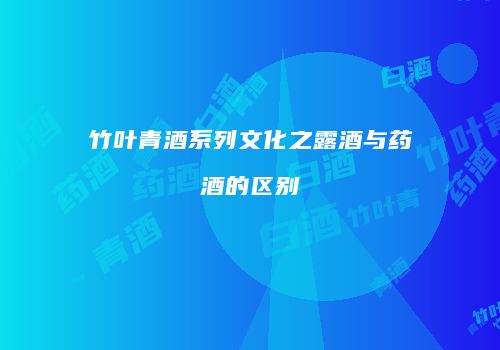 竹叶青酒系列文化之露酒与药酒的区别