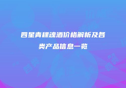 四星青稞魂酒价格解析及各类产品信息一览