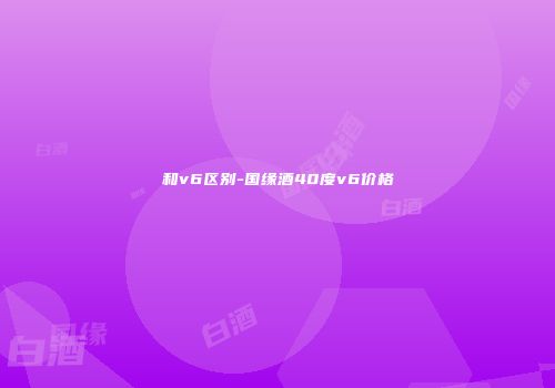 和v6区别-国缘酒40度v6价格