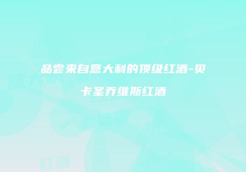 品尝来自意大利的顶级红酒-贝卡圣乔维斯红酒