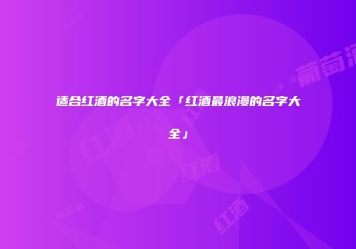适合红酒的名字大全「红酒最浪漫的名字大全」