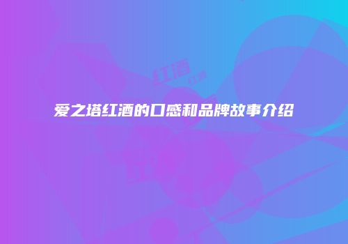 爱之塔红酒的口感和品牌故事介绍