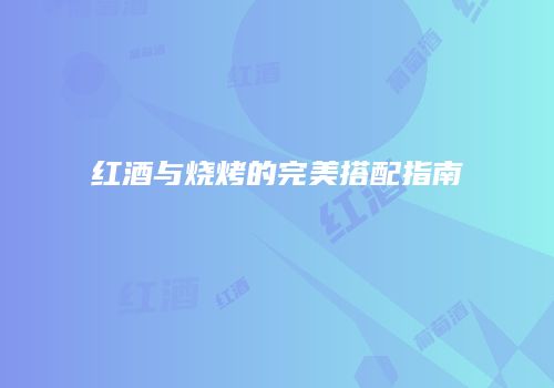 红酒与烧烤的完美搭配指南
