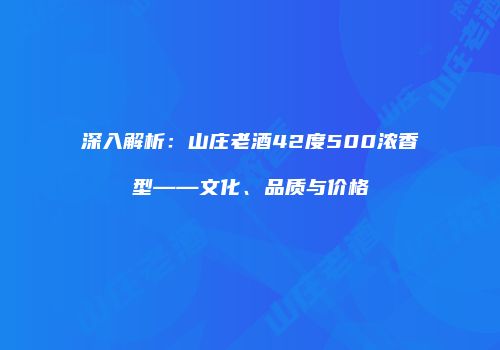 深入解析：山庄老酒42度500浓香型——文化、品质与价格