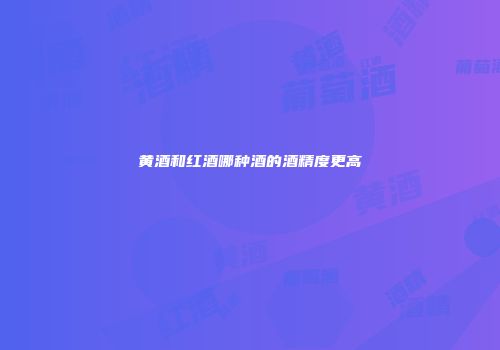 黄酒和红酒哪种酒的酒精度更高