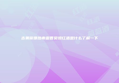 吉奥蒂娜热弗雷香贝坦红酒是什么了解一下