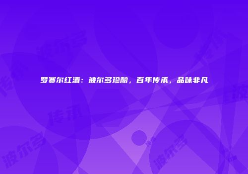 罗赛尔红酒：波尔多珍酿，百年传承，品味非凡
