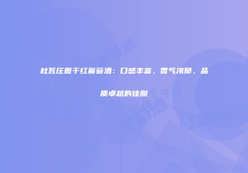 杜瓦庄园干红葡萄酒：口感丰富，香气浓郁，品质卓越的佳酿
