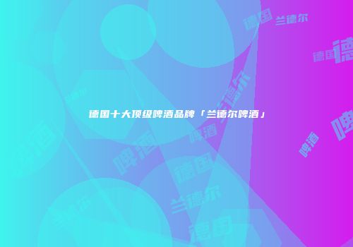 德国十大顶级啤酒品牌「兰德尔啤酒」
