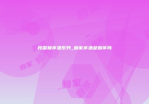 民国赖茅酒系列_赖家茅酒是赖茅吗