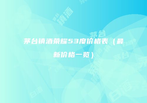 茅台镇酒荣耀53度价格表（最新价格一览）