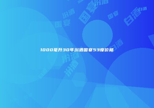 1000毫升30年汾酒国宴53度价格