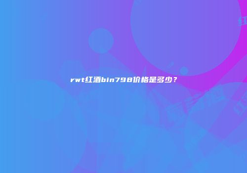 rwt红酒bin798价格是多少？