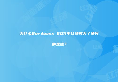 为什么Bordeaux 2011小红酒成为了酒界的焦点？