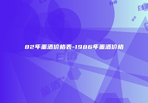 82年董酒价格表-1986年董酒价格
