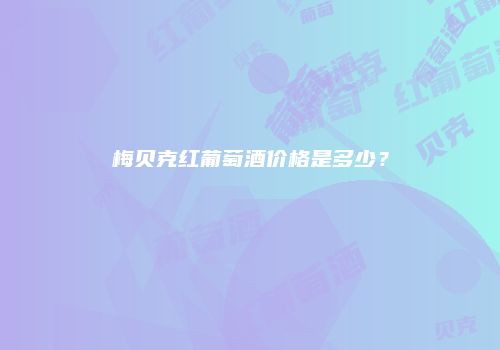 梅贝克红葡萄酒价格是多少？