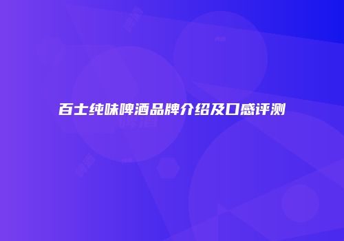 百士纯味啤酒品牌介绍及口感评测