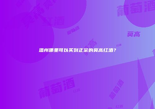 温州哪里可以买到正宗的莫高红酒？