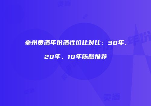 亳州贡酒年份酒性价比对比：30年、20年、10年陈酿推荐