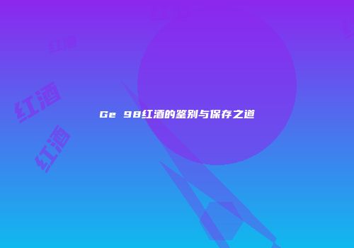 Ge 98红酒的鉴别与保存之道