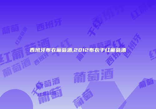 西班牙布衣葡萄酒,2012布衣干红葡萄酒