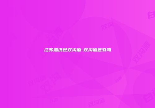 江苏泗洪县双沟酒-双沟酒还有吗