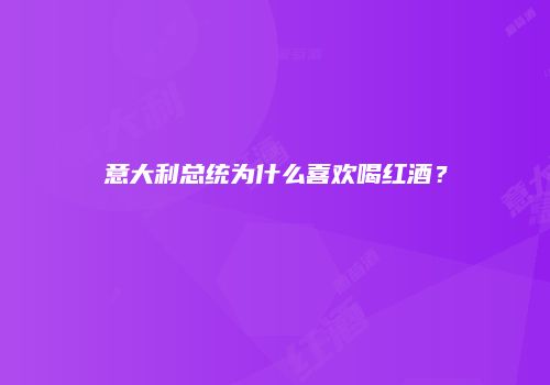 意大利总统为什么喜欢喝红酒？