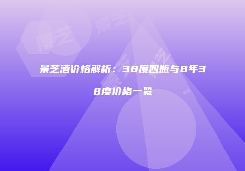 景芝酒价格解析：38度四瓶与8年38度价格一览
