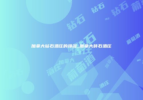 加拿大钻石酒庄的排名_加拿大砖石酒庄