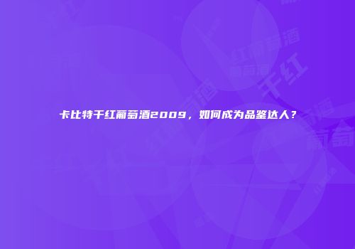 卡比特干红葡萄酒2009，如何成为品鉴达人？