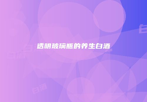 透明玻璃瓶的养生白酒