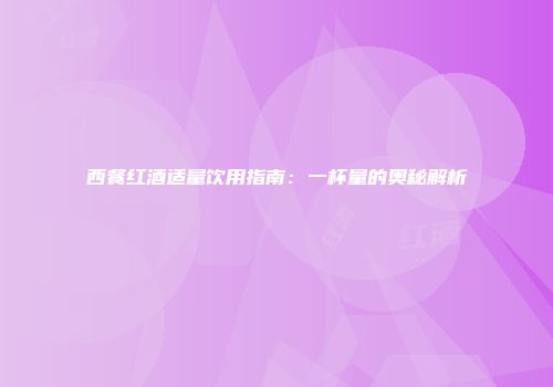 西餐红酒适量饮用指南：一杯量的奥秘解析