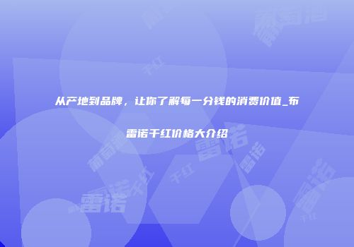 从产地到品牌，让你了解每一分钱的消费价值_布雷诺干红价格大介绍