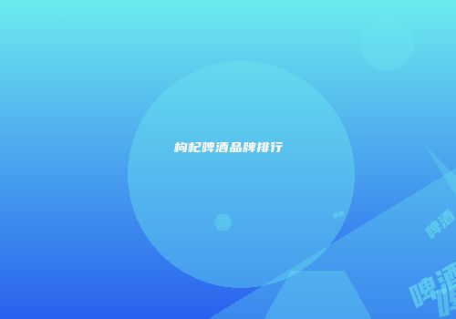 枸杞啤酒品牌排行