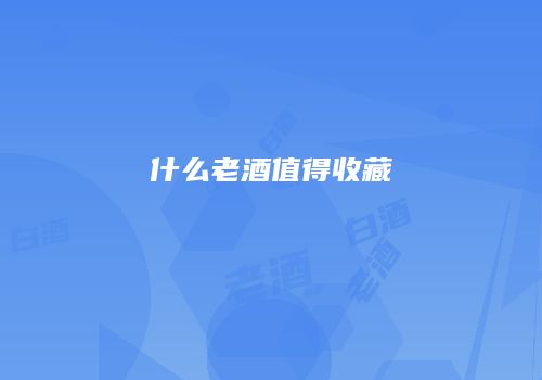 什么老酒值得收藏