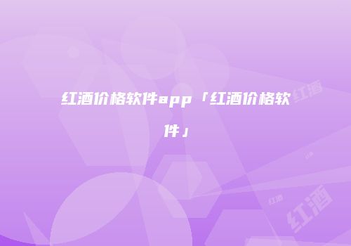 红酒价格软件app「红酒价格软件」