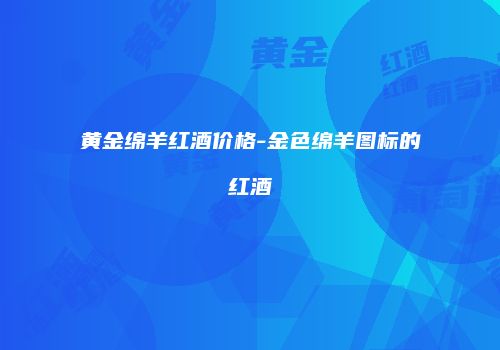 黄金绵羊红酒价格-金色绵羊图标的红酒