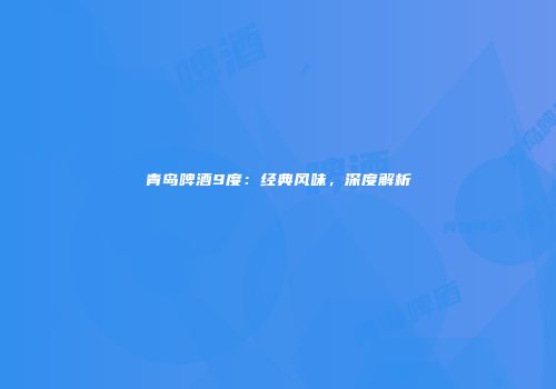 青岛啤酒9度：经典风味，深度解析