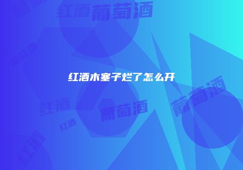 红酒木塞子烂了怎么开