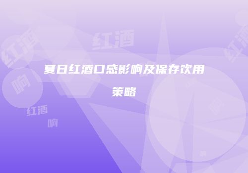 夏日红酒口感影响及保存饮用策略