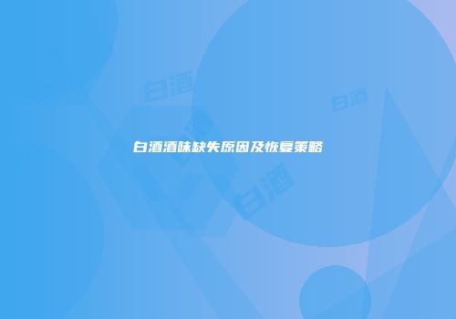 白酒酒味缺失原因及恢复策略