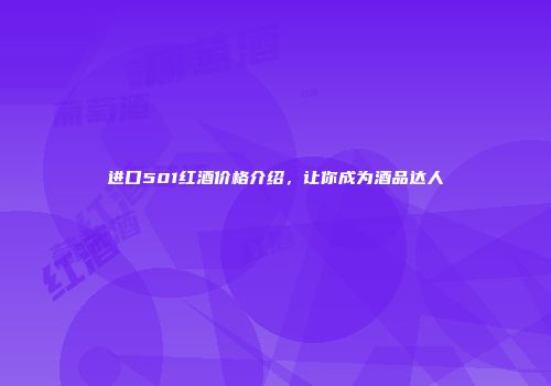 进口501红酒价格介绍，让你成为酒品达人