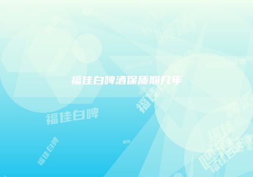 福佳白啤酒保质期几年