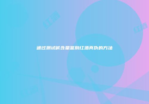 通过测试碱含量鉴别红酒真伪的方法