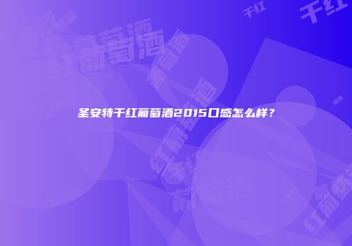 圣安特干红葡萄酒2015口感怎么样？